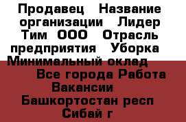 Продавец › Название организации ­ Лидер Тим, ООО › Отрасль предприятия ­ Уборка › Минимальный оклад ­ 10 000 - Все города Работа » Вакансии   . Башкортостан респ.,Сибай г.